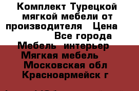 Комплект Турецкой мягкой мебели от производителя › Цена ­ 174 300 - Все города Мебель, интерьер » Мягкая мебель   . Московская обл.,Красноармейск г.